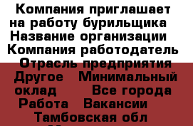 Компания приглашает на работу бурильщика › Название организации ­ Компания-работодатель › Отрасль предприятия ­ Другое › Минимальный оклад ­ 1 - Все города Работа » Вакансии   . Тамбовская обл.,Моршанск г.